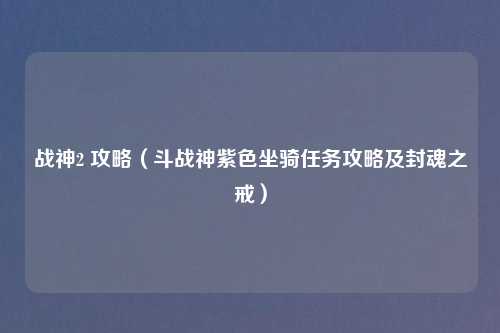 战神2 攻略（斗战神紫色坐骑任务攻略及封魂之戒）