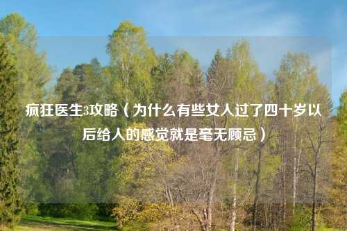 疯狂医生3攻略（为什么有些女人过了四十岁以后给人的感觉就是毫无顾忌）