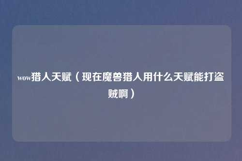 wow猎人天赋（现在魔兽猎人用什么天赋能打盗贼啊）