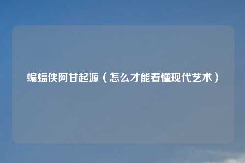 蝙蝠侠阿甘起源（怎么才能看懂现代艺术）