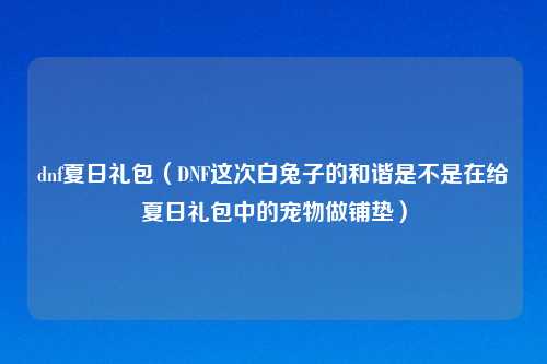 dnf夏日礼包(DNF这次白兔子的和谐是不是在给夏日礼包中的宠物做铺垫)