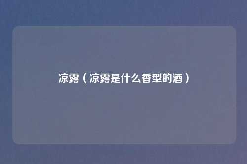 凉露（凉露是什么香型的酒）