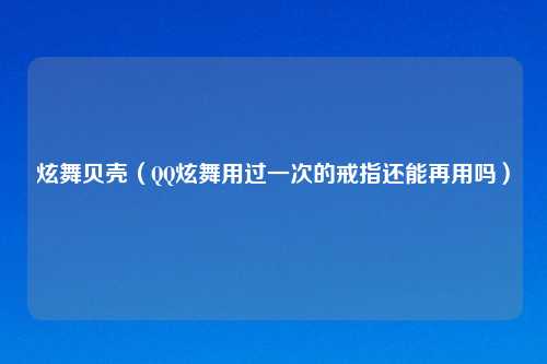 炫舞贝壳（     炫舞用过一次的戒指还能再用吗）