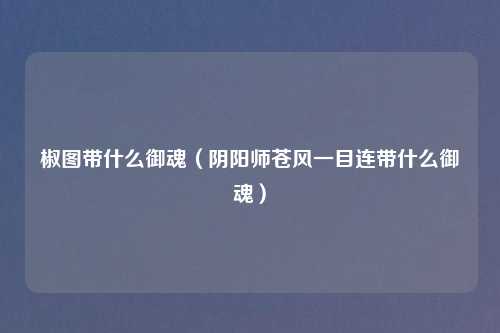 椒图带什么御魂（阴阳师苍风一目连带什么御魂）