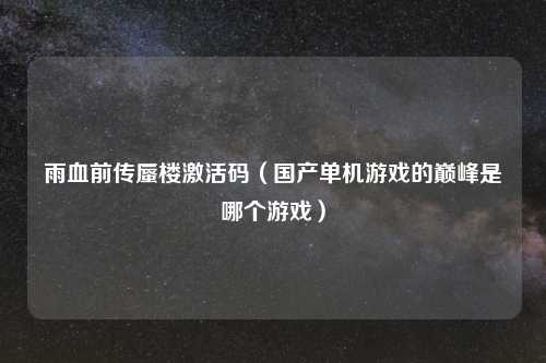 雨血前传蜃楼激活码(国产单机游戏的巅峰是哪个游戏)