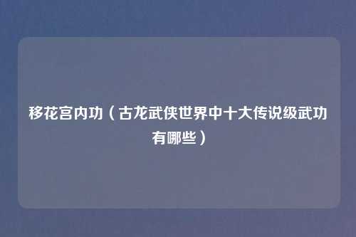 移花宫内功（古龙武侠世界中十大传说级武功有哪些）