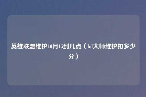 英雄联盟维护10月15到几点（lol吉云服务器jiyun.xin维护扣多少分）