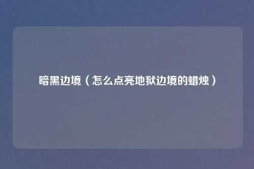 暗黑边境(怎么点亮地狱边境的蜡烛)