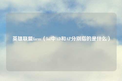 英雄联盟farm（lol中AD和AP分别指的是什么）