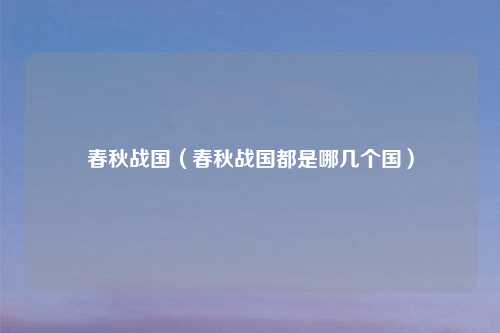 春秋战国（春秋战国都是哪几个国）
