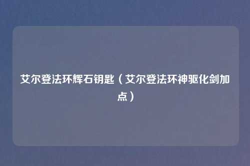 艾尔登法环辉石钥匙（艾尔登法环神驱化剑加点）