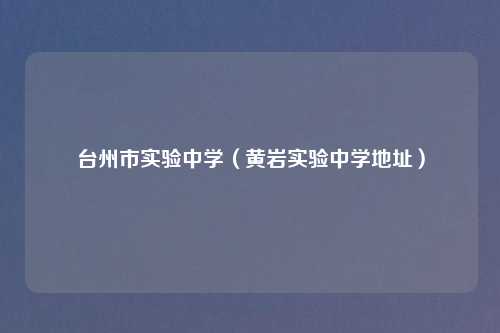 台州市实验中学（黄岩实验中学地址）