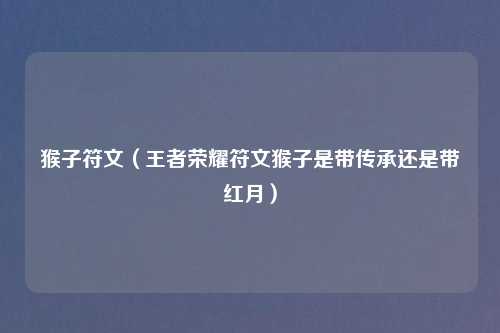 猴子符文（王者荣耀符文猴子是带传承还是带红月）