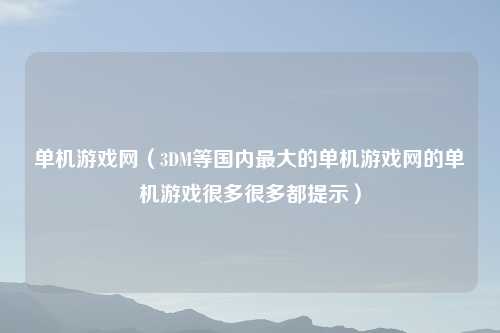 单机游戏网（3DM等国内更大的单机游戏网的单机游戏很多很多都提示）