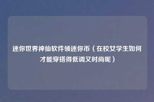 迷你世界神仙软件领迷你币（在校女学生如何才能穿搭得低调又时尚呢）