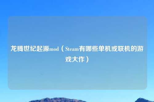 龙腾世纪起源mod（Steam有哪些单机或联机的游戏大作）
