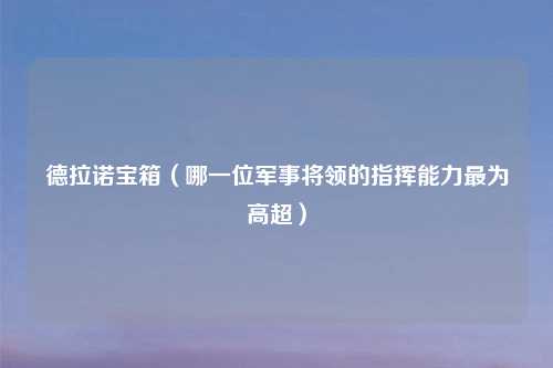 德拉诺宝箱（哪一位军事将领的指挥能力最为高超）