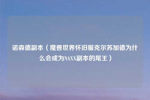 诺森德副本（魔兽世界怀旧服克尔苏加德为什么会成为NAXX副本的尾王）