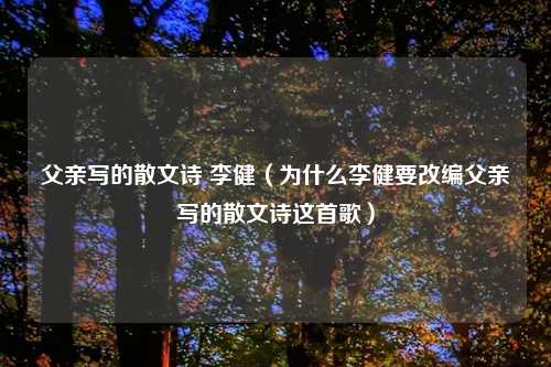 父亲写的散文诗 李健(为什么李健要改编父亲写的散文诗这首歌)
