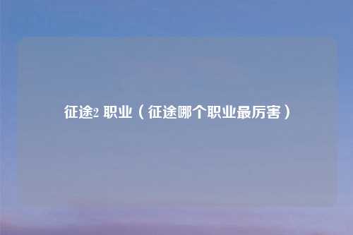 征途2 职业（征途哪个职业最厉害）