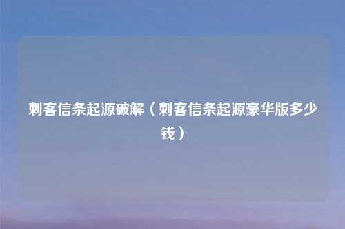 刺客信条起源破解（刺客信条起源豪华版多少钱）