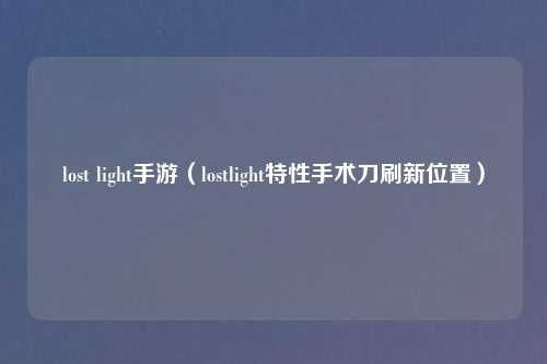 lost light手游(lostlight特性手术刀刷新位置)