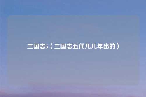 三国志5（三国志五代几几年出的）