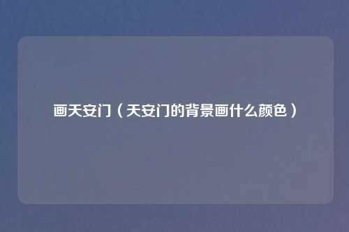 画天安门（天安门的背景画什么颜色）