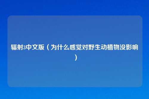 辐射3中文版（为什么感觉对野生动植物没影响）