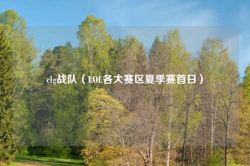 clg战队（LOL各大赛区夏季赛首日）