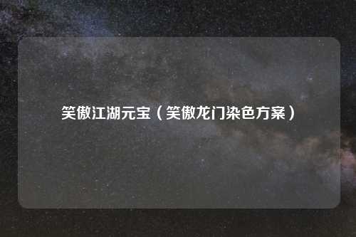 笑傲江湖元宝（笑傲龙门染色方案）