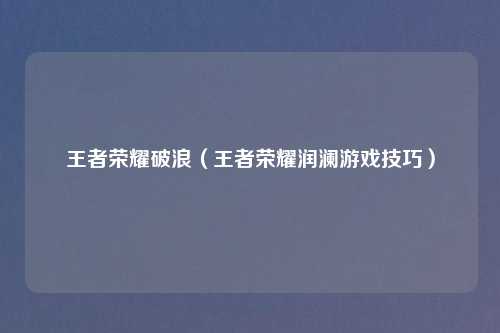 王者荣耀破浪（王者荣耀润澜游戏技巧）