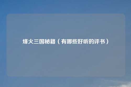 烽火三国秘籍（有哪些好听的评书）