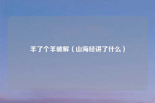 羊了个羊破解(山海经讲了什么)