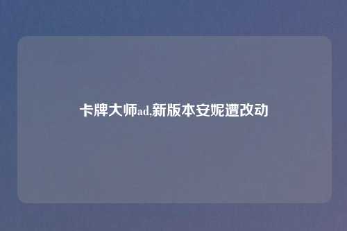 卡牌吉云服务器jiyun.xinad,新版本安妮遭改动