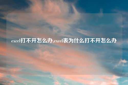 excel打不开怎么办,excel表为什么打不开怎么办
