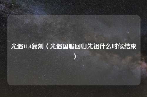 光遇11.4复刻（光遇国服回归先祖什么时候结束）