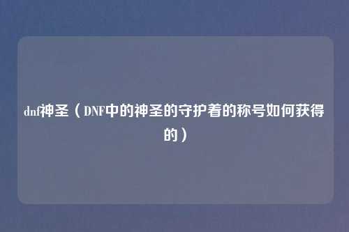 dnf神圣（DNF中的神圣的守护着的称号如何获得的）