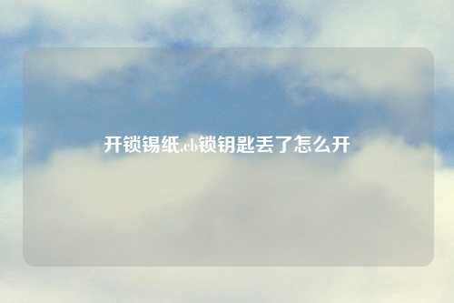 开锁锡纸,cb锁钥匙丢了怎么开