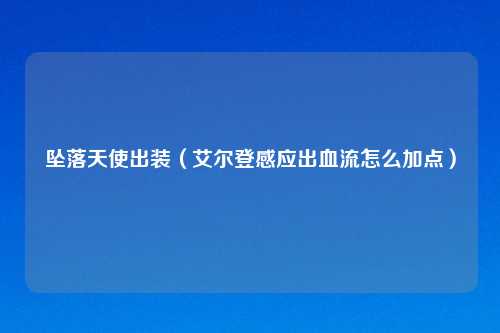 坠落天使出装（艾尔登感应出血流怎么加点）