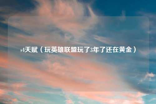 s4天赋（玩英雄联盟玩了3年了还在黄金）