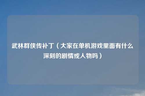 武林群侠传补丁（大家在单机游戏里面有什么深刻的剧情或人物吗）