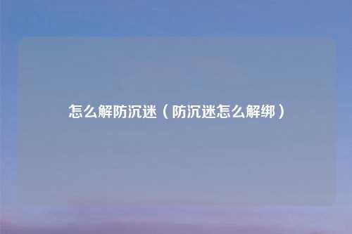 怎么解防沉迷(防沉迷怎么解绑)