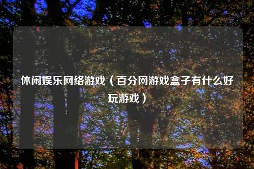 休闲娱乐 游戏(百分网游戏盒子有什么好玩游戏)