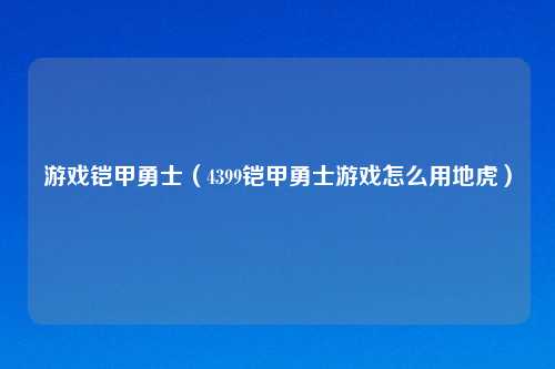 游戏铠甲勇士(4399铠甲勇士游戏怎么用地虎)
