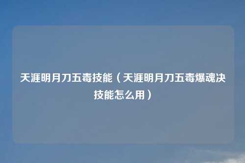 天涯明月刀五毒技能（天涯明月刀五毒爆魂决技能怎么用）