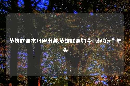 英雄联盟木乃伊出装,英雄联盟如今已经第9个年头