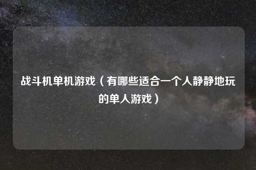 战斗机单机游戏(有哪些适合一个人静静地玩的单人游戏)