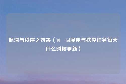 混沌与秩序之对决(10 lol混沌与秩序任务每天什么时候更新)