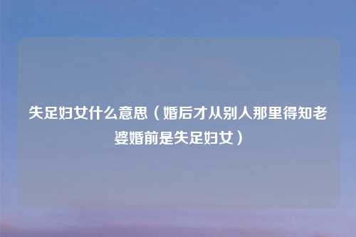 失足妇女什么意思（婚后才从别人那里得知老婆婚前是失足妇女）
